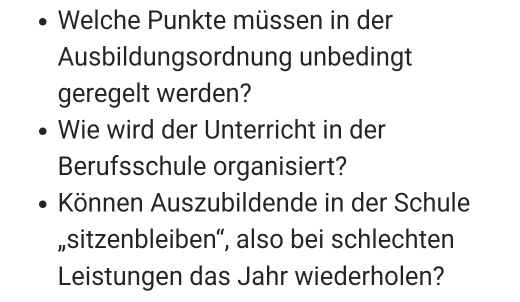 Welche Punkte müssen in der 
Ausbildungsordnung unbedingt 
geregelt werden? 
Wie wird der Unterricht in der 
Berufsschule organisiert? 
Können Auszubildende in der Schule 
„sitzenbleiben“, also bei schlechten 
Leistungen das Jahr wiederholen?