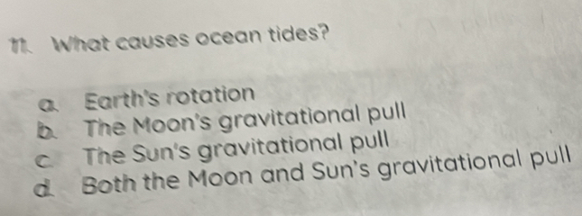 What causes ocean tides?
a. Earth's rotation
b. The Moon's gravitational pull
c. The Sun's gravitational pull
d. Both the Moon and Sun's gravitational pull