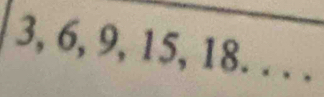 3, 6, 9, 15, 1 0. .