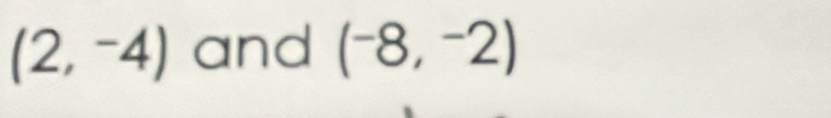 (2,-4) and (^-8,^-2)