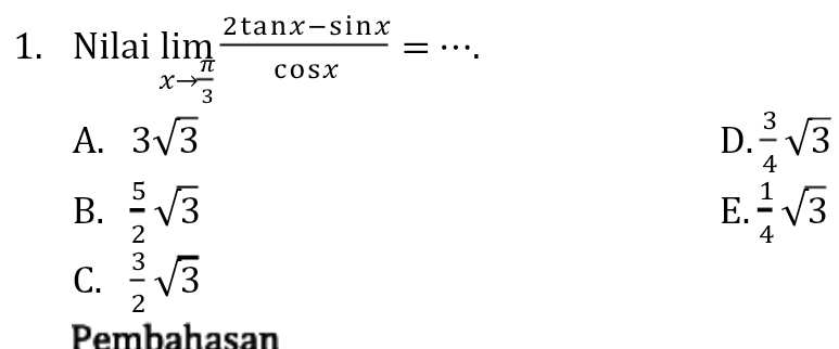 Nilai limlimits _xto  π /3  (2tan x-sin x)/cos x =. _
A. 3sqrt(3) D.  3/4 sqrt(3)
B.  5/2 sqrt(3)  1/4 sqrt(3)
E.
C.  3/2 sqrt(3)
Pembahasan