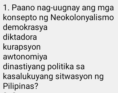 Paano nag-uugnay ang mga
konsepto ng Neokolonyalismo
demokrasya
diktadora
kurapsyon
awtonomiya
dinastiyang politika sa
kasalukuyang sitwasyon ng
Pilipinas?