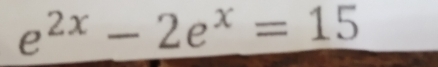 e^(2x)-2e^x=15