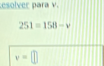 esolver para v.
251=158=v
v=□