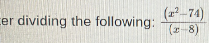 er dividing the following:  ((x^2-74))/(x-8) 