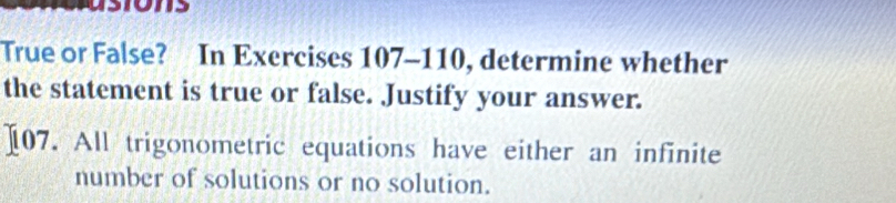 True or False? In Exercises 107-110, determine whether 
the statement is true or false. Justify your answer. 
][07. All trigonometric equations have either an infinite 
number of solutions or no solution.