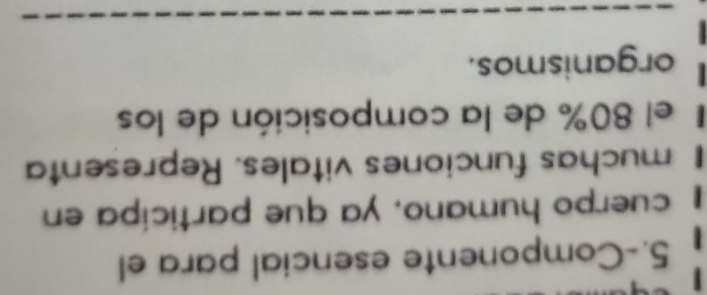 5.-Componente esencial para el 
cuerpo humano, ya que particípa en 
muchas funciones vitales. Representa 
l el 80% de la composición de los 
organismos.