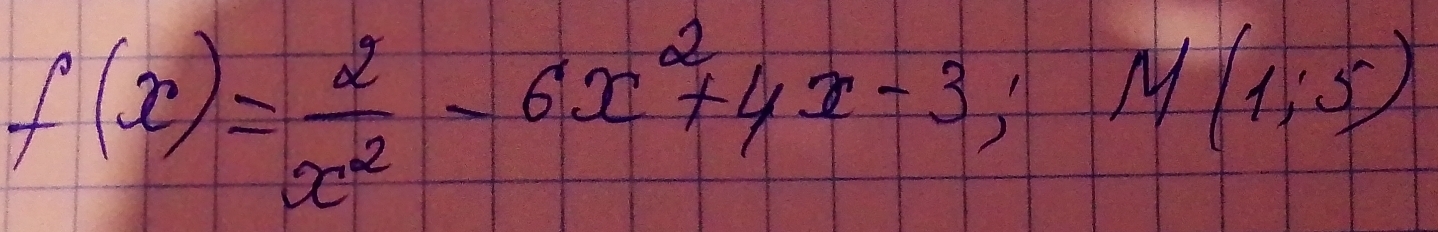 f(x)= 2/x^2 -6x^2+4x-3; M(1;5)