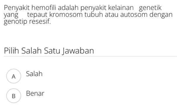 Penyakit hemofili adalah penyakit kelainan genetik
yang tepaut kromosom tubuh atau autosom dengan
genotip resesif.
Pilih Salah Satu Jawaban
ASalah
BBenar