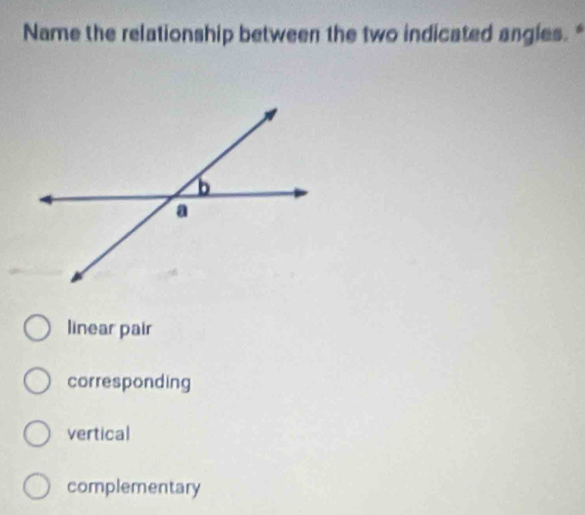 Name the relationship between the two indicated angles. "
linear pair
corresponding
vertical
complementary