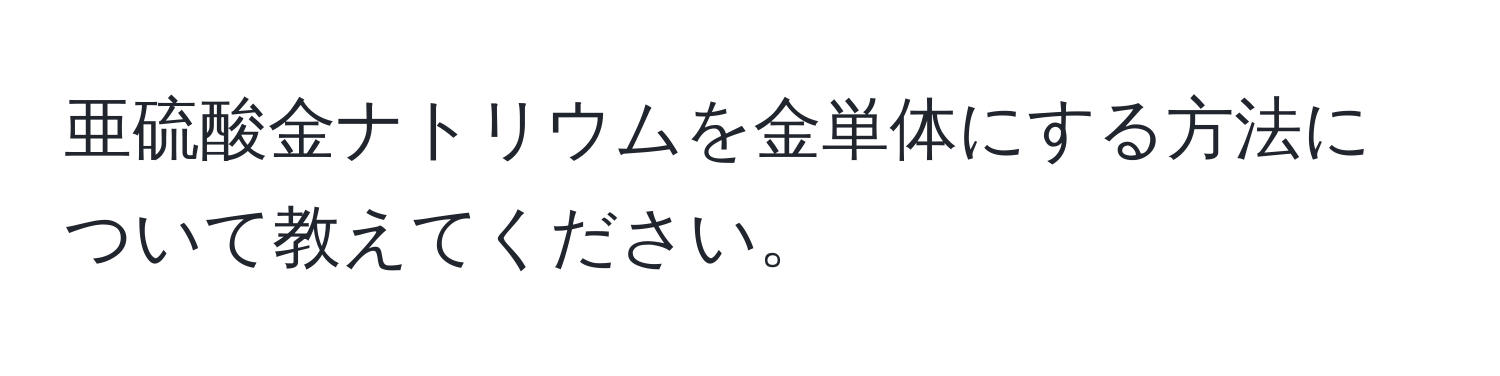 亜硫酸金ナトリウムを金単体にする方法について教えてください。