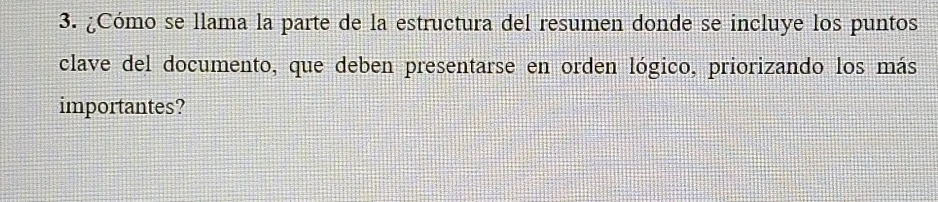 ¿Cómo se llama la parte de la estructura del resumen donde se incluye los puntos 
clave del documento, que deben presentarse en orden lógico, priorizando los más 
importantes?