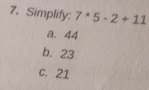 Simplify: 7^*5-2+11
a. 44
b. 23
c. 21