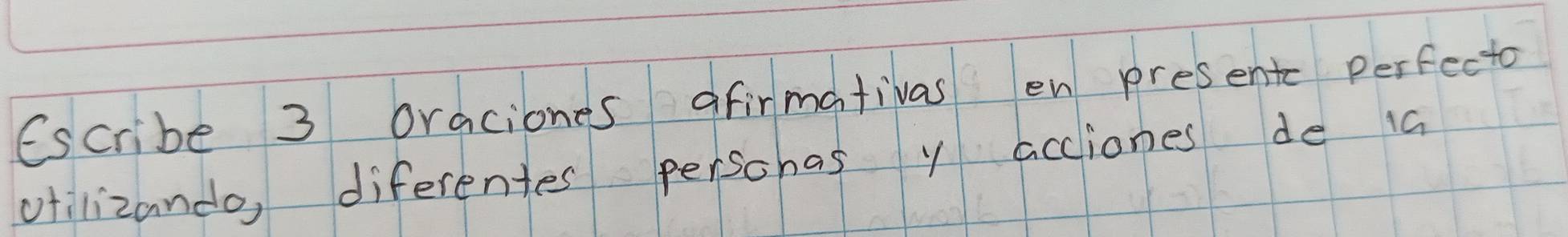 (scribe 3 oraciones afirmativas en presente perfecto 
otilizando, diferentes perschas y acciones de ia