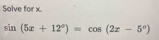 Solve for x.
sin (5x+12°)=cos (2x-5°)