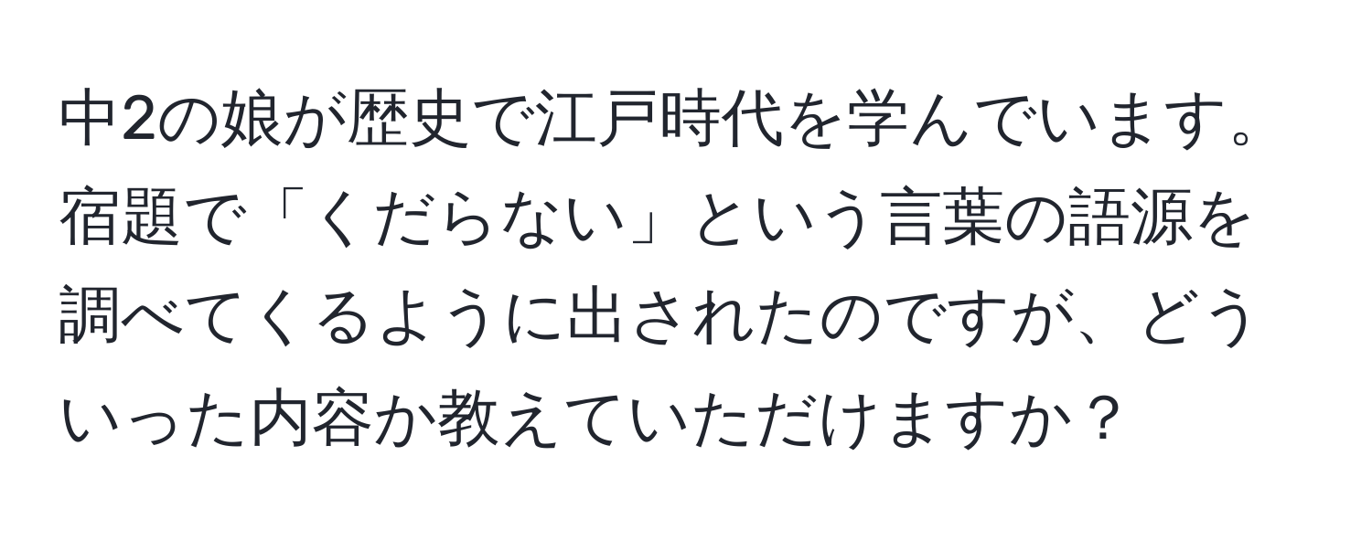 中2の娘が歴史で江戸時代を学んでいます。宿題で「くだらない」という言葉の語源を調べてくるように出されたのですが、どういった内容か教えていただけますか？