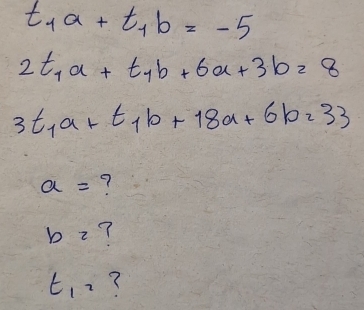 t_1a+t_1b=-5
2t_1a+t_1b+6a+3b=8
3t_1a+t_1b+18a+6b=33
a= 7
b2 7
t_12 (