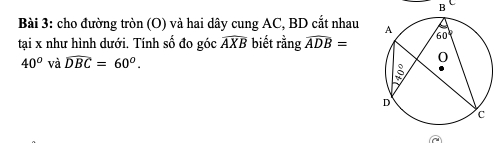 cho đường tròn (O) và hai dây cung AC, BD cắt nhau 
tại x như hình dưới. Tính số đo góc widehat AXB biết rằng widehat ADB=
40° và widehat DBC=60^o.