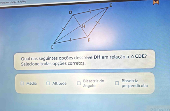 students/app/7.6.1/lite/
Qual das seguintes opções descreve DH em relação a △ CDE 2
Selecione todas opções corretas.
Bissetriz do Bissetriz
Média Altitude ângulo perpendicular