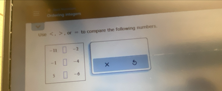 a Ne 
Ordering integers 
V 
Use < , , or = to compare the following numbers.
- 11 -2
-1 -4 × 5
5 -6