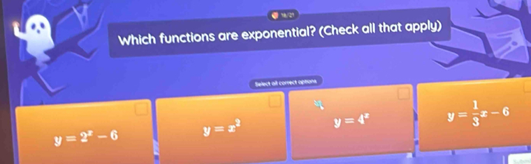 Which functions are exponential? (Check all that apply)
Select all correct options
y=4^x
y=2^x-6
y=x^2
y= 1/3 x-6