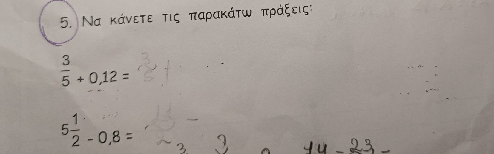 Να κάνετε τις παρακάτω πράξεις:
 3/5 +0,12=
5 1/2 -0,8=