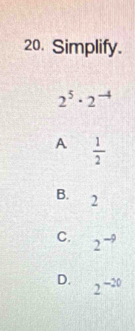 Simplify.
2^5· 2^- vector 
A  1/2 
B. 2
C. ^^circ 
2
D. 2^(-20)