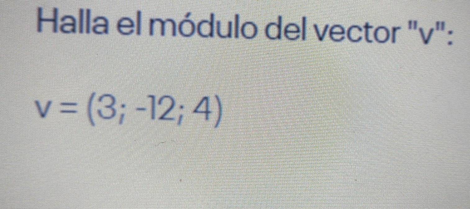 Halla el módulo del vector "v":
v=(3;-12;4)