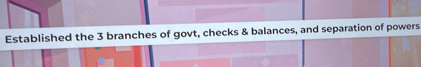 Established the 3 branches of govt, checks & balances, and separation of powers