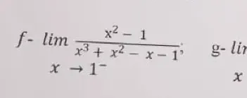 Solved: f-lim (x^2-1)/x^3+x^2-x-1 ; g- lir x [Math]
