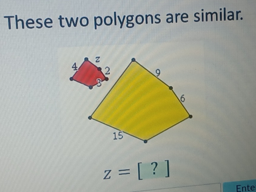 These two polygons are similar.
z=[?]
Ente