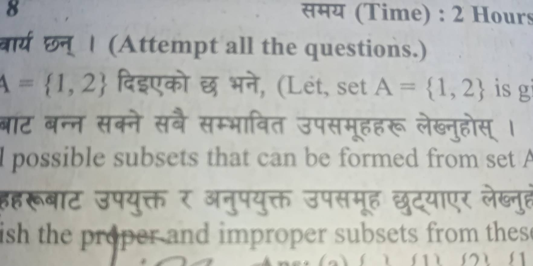 8 
समय (Time) : 2 Hours 
वार्य छन् । (Attempt all the questions.)
A= 1,2 दिइएको छ भने, (Let, set A= 1,2 is g 
बाट बन्न सक्ने सबै सम्भावित उपसमूहहरू लेख्नुहोस् । 
l possible subsets that can be formed from set A
हहरूबाट उपयुक्त र अनुपयुक्त उपसमूह छुट्याएर लेब्नुह 
ish the proper and improper subsets from thes e