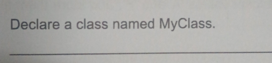 Declare a class named MyClass. 
_