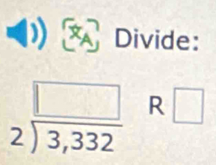 Divide:
beginarrayr □  2encloselongdiv 3,332endarray R □