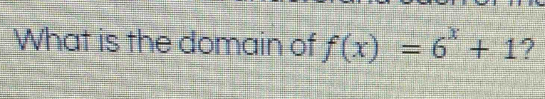 What is the domain of f(x)=6^x+1 ?