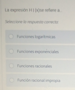 La expresión HI(x) se refiere a...
Seleccione la respuesta correcta:
Funciones logarítmicas
Funciones exponenciales
Funciones racionales
Función racional impropia