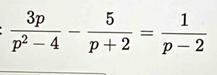  3p/p^2-4 - 5/p+2 = 1/p-2 