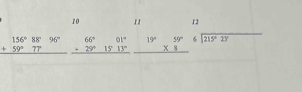 10 
11

 1/2 AB°
beginarrayr 156°88'96'' +59°77' hline endarray beginarrayr 66°01'' -29°15'13'' hline endarray beginarrayr 19°59'' * 8 hline endarray
beginarrayr 12 6encloselongdiv 215°23'endarray