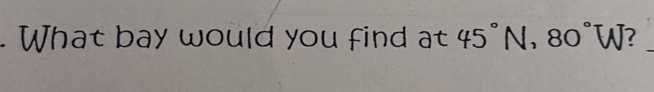 What bay would you find at45°N, 80°W ?_