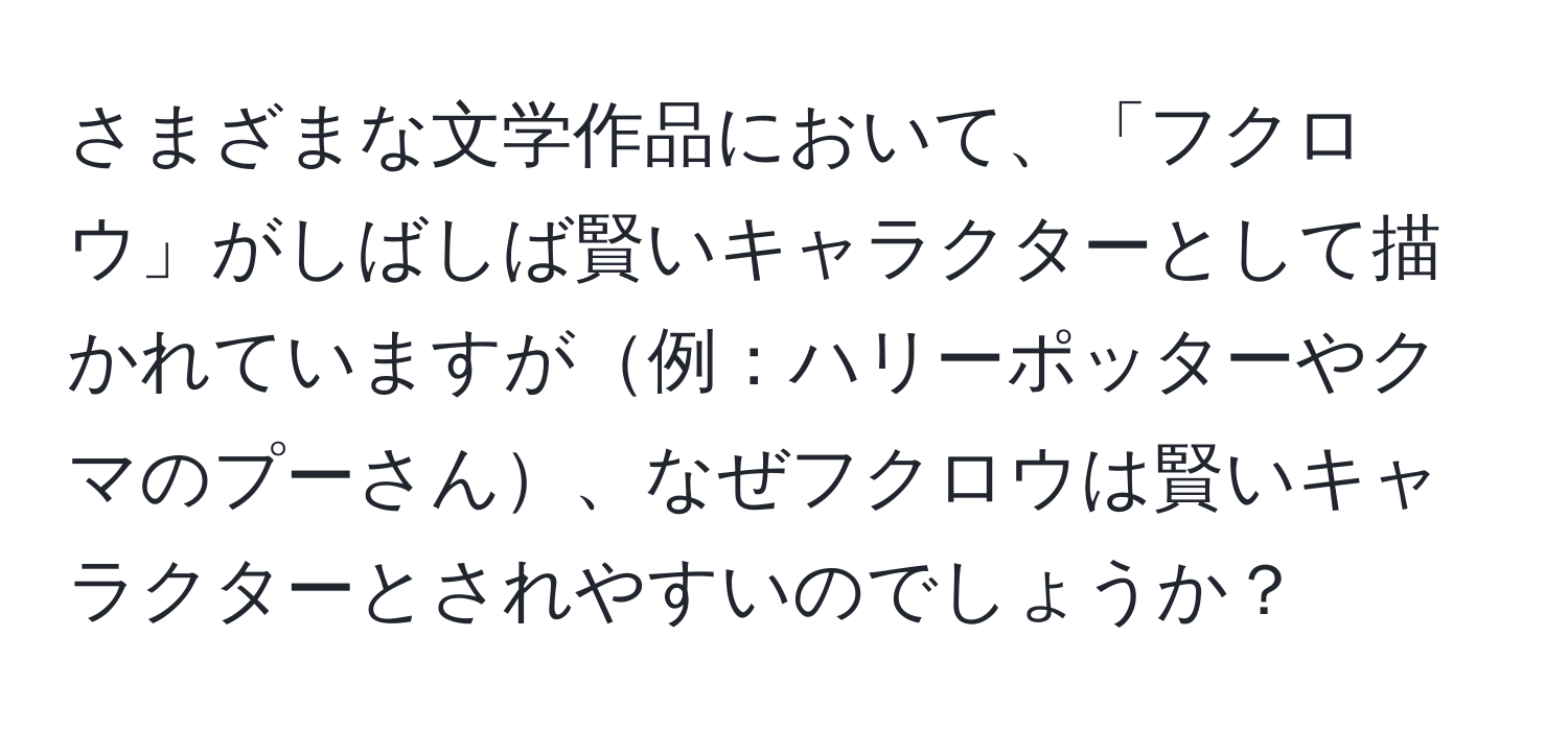 さまざまな文学作品において、「フクロウ」がしばしば賢いキャラクターとして描かれていますが例：ハリーポッターやクマのプーさん、なぜフクロウは賢いキャラクターとされやすいのでしょうか？