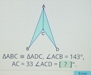 △ ABC≌ △ ADC, ∠ ACB=143°,
AC=33 ∠ ACD=[?]^circ . 
Enter