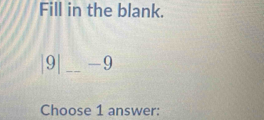 Fill in the blank.
|9| _ -9
Choose 1 answer: