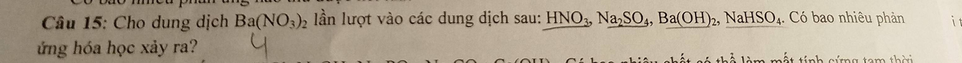 Cho dung dịch Ba(NO_3) 2 lần lượt vào các dung dịch sau: HNO_3, Na_2SO_4, Ba(OH) 2, NaH ISO 4. Có bao nhiêu phản i 
ứng hóa học xảy ra? 
Là làm mất tính nứg tam thời