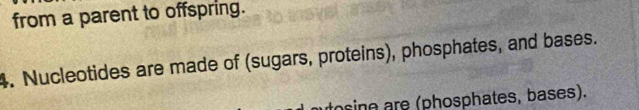 Solved: from a parent to offspring. 4. Nucleotides are made of (sugars ...
