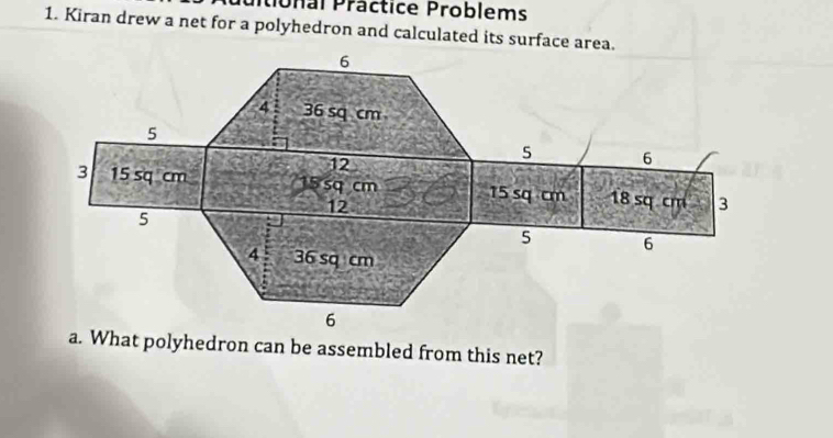 ntional Präctice Problems 
1. Kiran drew a net for a polyhedron and calculated its surface area. 
a. What polyhedron can be assembled from this net?