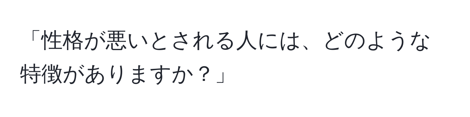 「性格が悪いとされる人には、どのような特徴がありますか？」