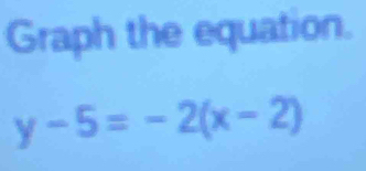 Graph the equation.
y-5=-2(x-2)