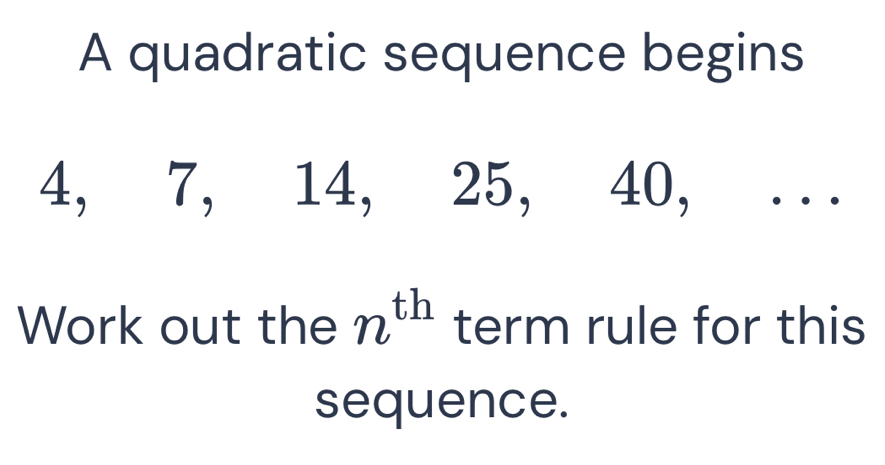 A quadratic sequence begins
4, 7, 14, 25, 40, . .. 
Work out the n^(th) term rule for this 
sequence.