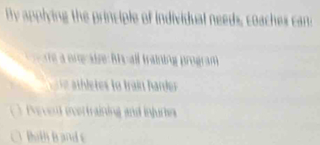 By applying the principle of individual needs, coaches cans 
ee a oreaire Rhu all training program 
Prrvend ecertraining and injurkes 
Bith B and c