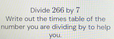 Solved: Divide 266 by 7 Write out the times table of the number you are ...